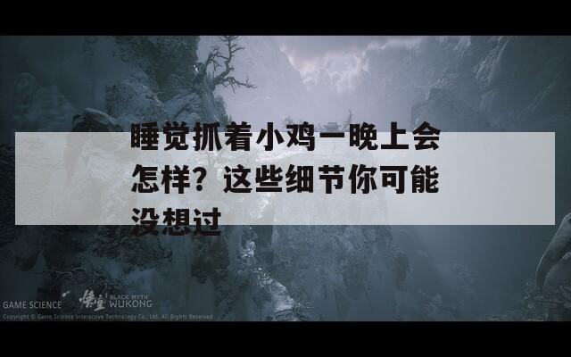 睡觉抓着小鸡一晚上会怎样？这些细节你可能没想过