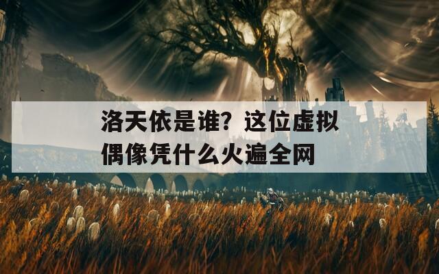 洛天依是谁？这位虚拟偶像凭什么火遍全网