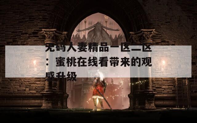 无码人妻精品一区二区：蜜桃在线看带来的观感升级