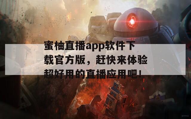 蜜柚直播app软件下载官方版，赶快来体验超好用的直播应用吧！