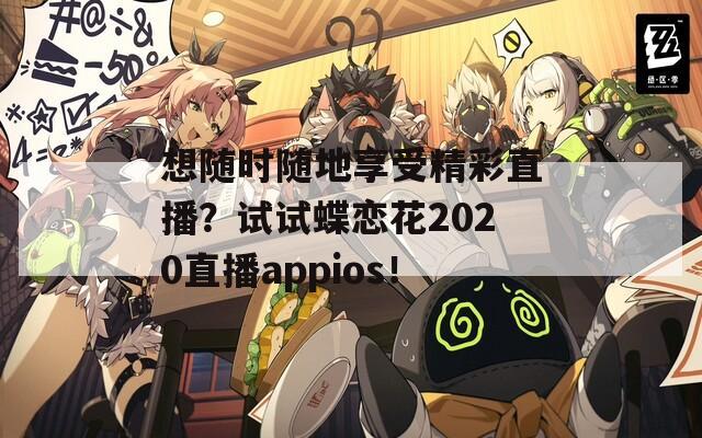 想随时随地享受精彩直播？试试蝶恋花2020直播appios！