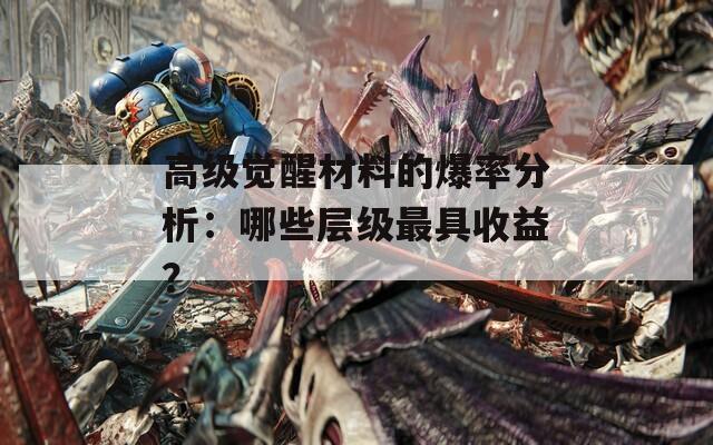 高级觉醒材料的爆率分析：哪些层级最具收益？