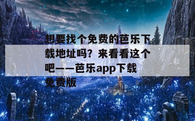 想要找个免费的芭乐下载地址吗？来看看这个吧——芭乐app下载免费版