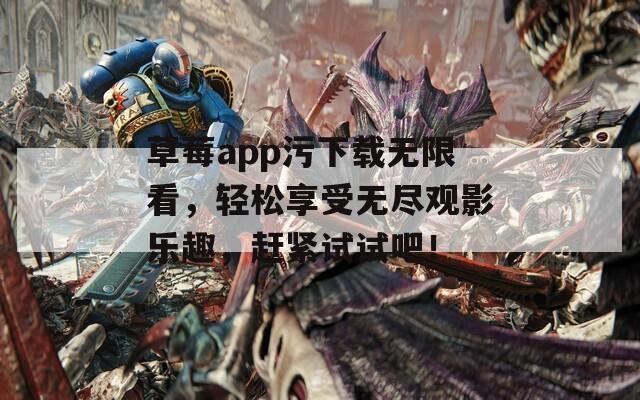 草莓app污下载无限看，轻松享受无尽观影乐趣，赶紧试试吧！