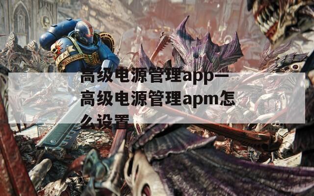 高级电源管理app—高级电源管理apm怎么设置