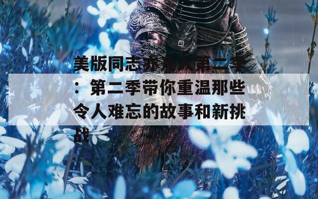 美版同志亦凡人第二季：第二季带你重温那些令人难忘的故事和新挑战