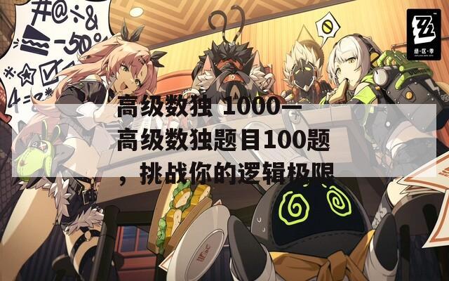 高级数独 1000—高级数独题目100题，挑战你的逻辑极限