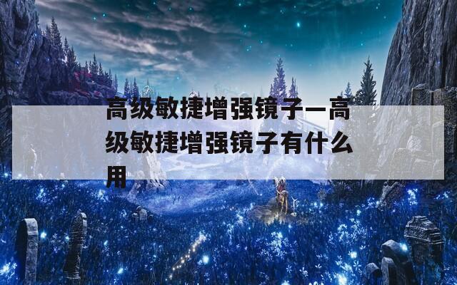 高级敏捷增强镜子—高级敏捷增强镜子有什么用