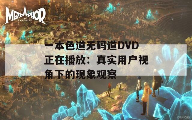 一本色道无码道DVD正在播放：真实用户视角下的现象观察