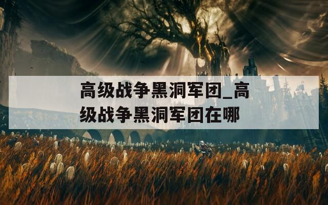 高级战争黑洞军团_高级战争黑洞军团在哪