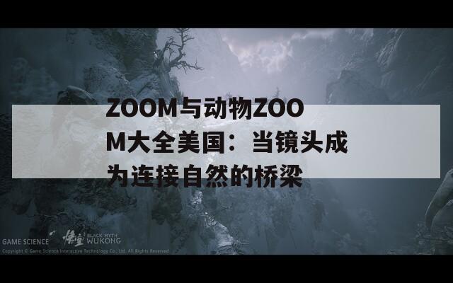 ZOOM与动物ZOOM大全美国：当镜头成为连接自然的桥梁