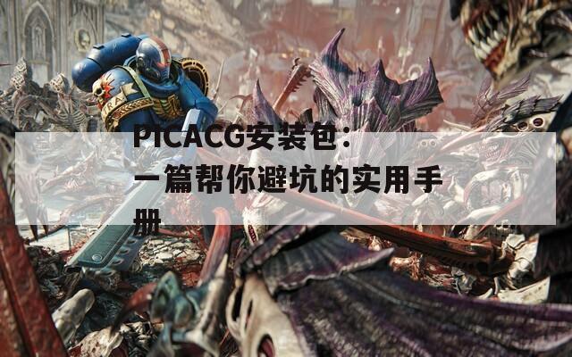 PICACG安装包：一篇帮你避坑的实用手册