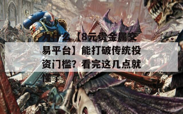 为什么【8元贵金属交易平台】能打破传统投资门槛？看完这几点就懂了