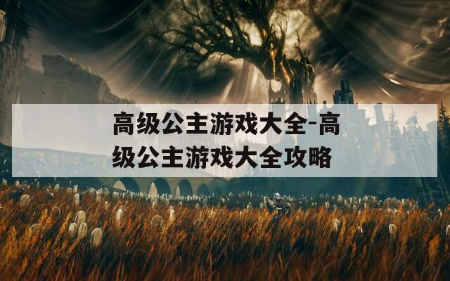 高级公主游戏大全-高级公主游戏大全攻略