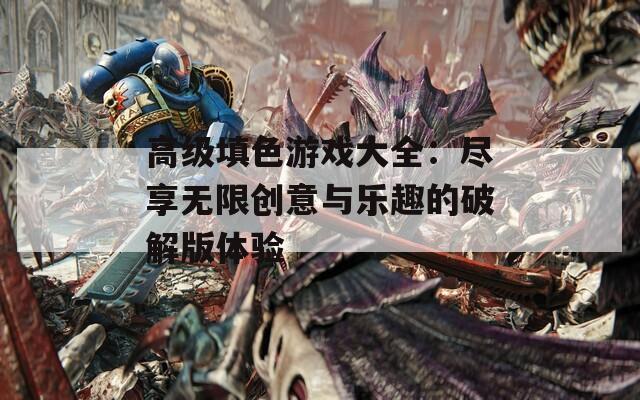 高级填色游戏大全：尽享无限创意与乐趣的破解版体验