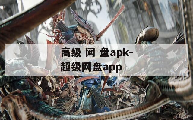 高级 网 盘apk-超级网盘app