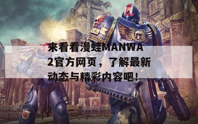 来看看漫蛙MANWA2官方网页，了解最新动态与精彩内容吧！