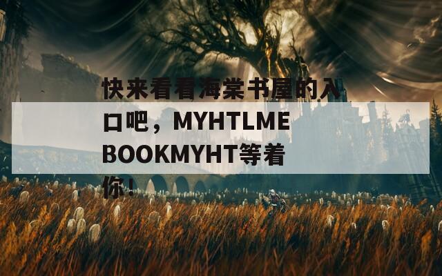 快来看看海棠书屋的入口吧，MYHTLMEBOOKMYHT等着你！