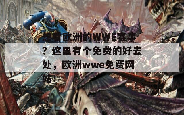 想看欧洲的WWE赛事？这里有个免费的好去处，欧洲wwe免费网站！