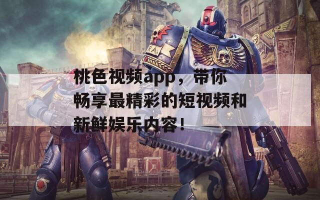 桃色视频app，带你畅享最精彩的短视频和新鲜娱乐内容！