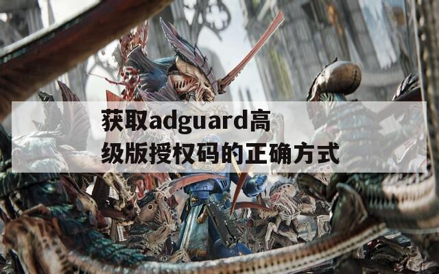 获取adguard高级版授权码的正确方式