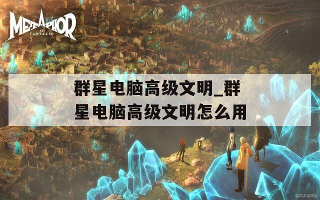 群星电脑高级文明_群星电脑高级文明怎么用