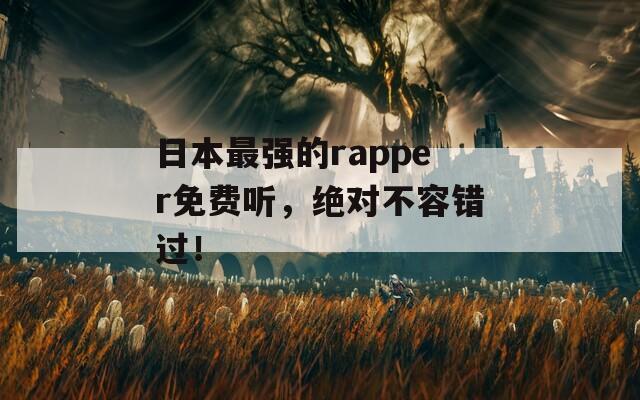 日本最强的rapper免费听，绝对不容错过！