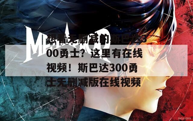 想看无删减的斯巴达300勇士？这里有在线视频！斯巴达300勇士无删减版在线视频