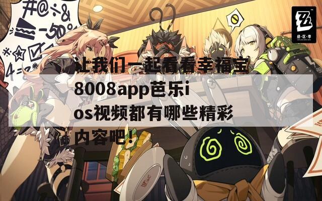 让我们一起看看幸福宝8008app芭乐ios视频都有哪些精彩内容吧！