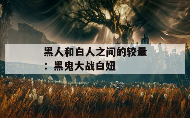 黑人和白人之间的较量：黑鬼大战白妞