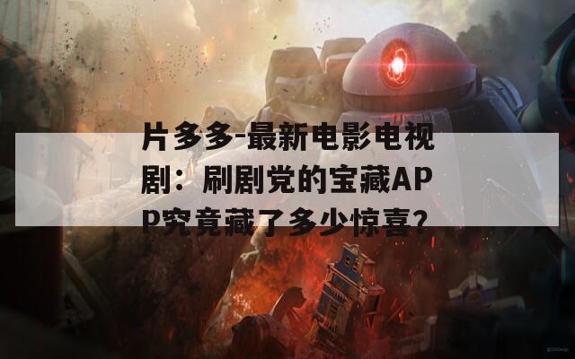 片多多-最新电影电视剧：刷剧党的宝藏APP究竟藏了多少惊喜？