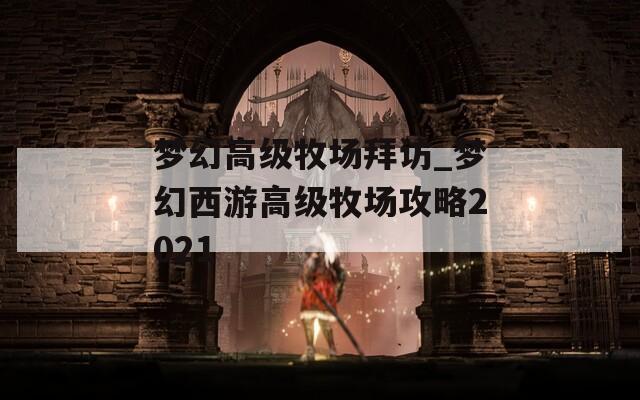 梦幻高级牧场拜访_梦幻西游高级牧场攻略2021