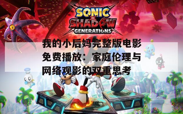 我的小后妈完整版电影免费播放：家庭伦理与网络观影的双重思考