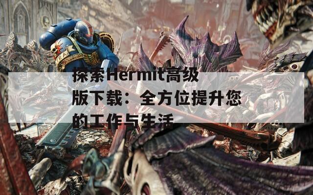 探索Hermit高级版下载：全方位提升您的工作与生活