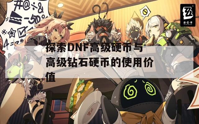 探索DNF高级硬币与高级钻石硬币的使用价值