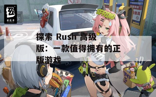 探索 Rush 高级版：一款值得拥有的正版游戏