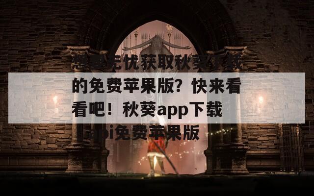 想要无忧获取秋葵下载的免费苹果版？快来看看吧！秋葵app下载汅api免费苹果版