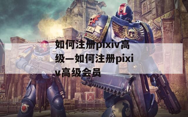 如何注册pixiv高级—如何注册pixiv高级会员