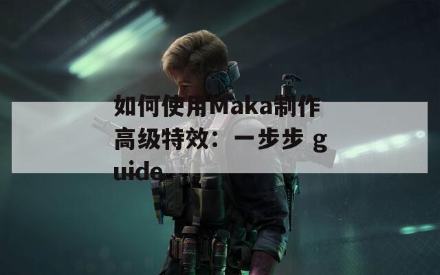 如何使用Maka制作高级特效：一步步 guide