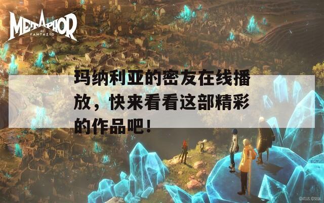 玛纳利亚的密友在线播放，快来看看这部精彩的作品吧！