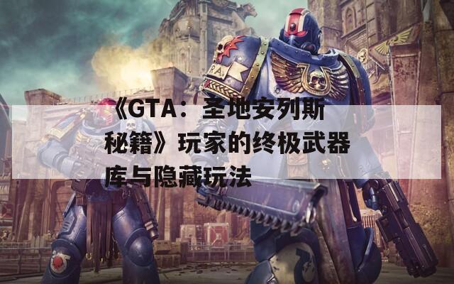 《GTA：圣地安列斯秘籍》玩家的终极武器库与隐藏玩法