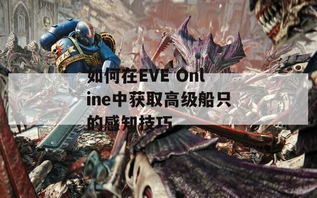 如何在EVE Online中获取高级船只的感知技巧