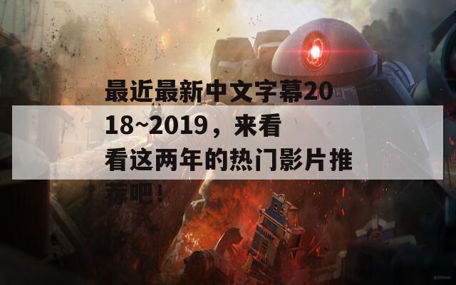 最近最新中文字幕2018~2019，来看看这两年的热门影片推荐吧！