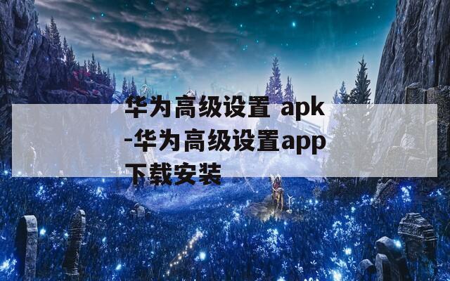 华为高级设置 apk-华为高级设置app下载安装