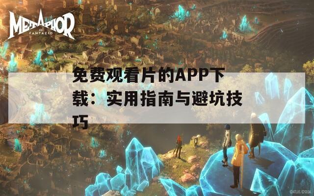 免费观看片的APP下载：实用指南与避坑技巧