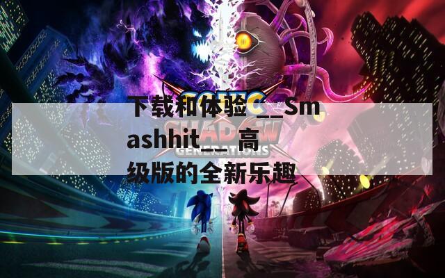 下载和体验 __Smashhit__ 高级版的全新乐趣