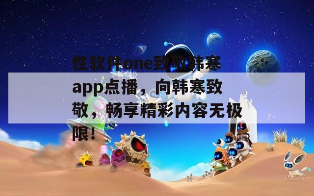 性软件one致敬韩寒app点播，向韩寒致敬，畅享精彩内容无极限！