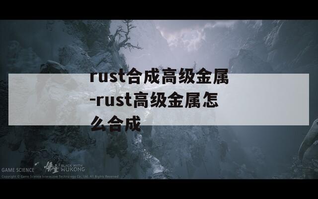 rust合成高级金属-rust高级金属怎么合成