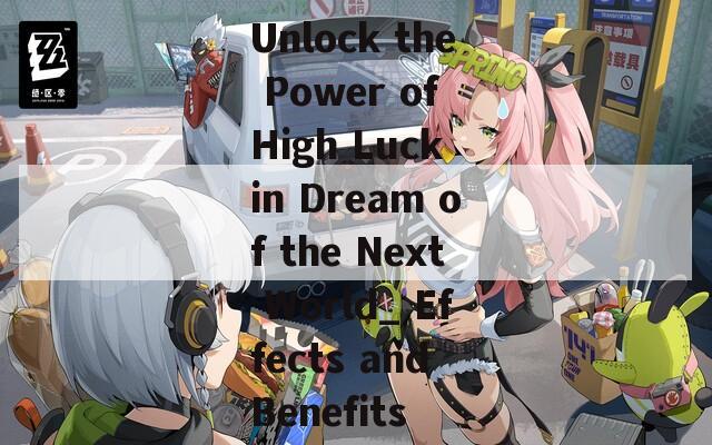 Unlock the Power of High Luck in Dream of the Next World_ Effects and Benefits