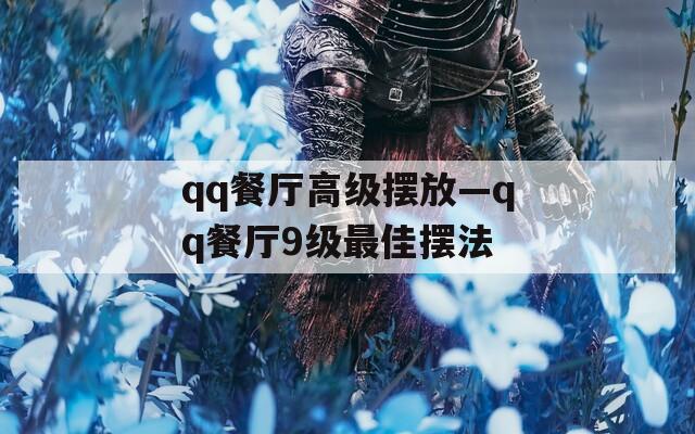 qq餐厅高级摆放—qq餐厅9级最佳摆法